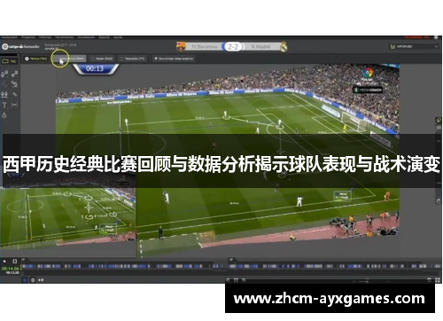 西甲历史经典比赛回顾与数据分析揭示球队表现与战术演变