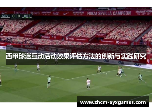 西甲球迷互动活动效果评估方法的创新与实践研究 西甲球迷互动活动效果评估方法的创新与实践研究