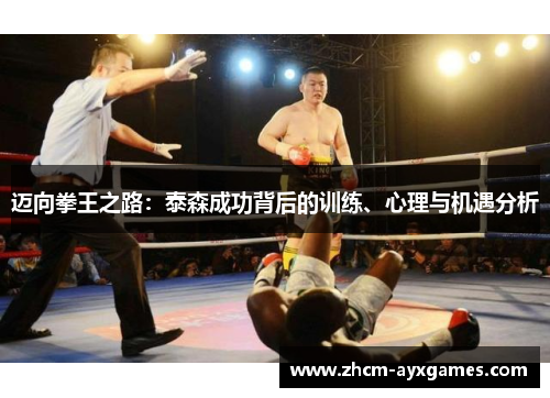 迈向拳王之路:泰森成功背后的训练、心理与机遇分析 迈向拳王之路:泰森成功背后的训练、心理与机遇分析