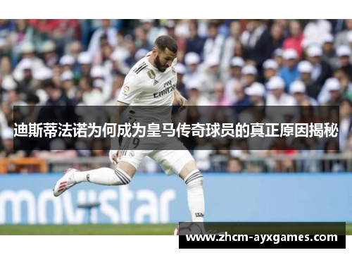 迪斯蒂法诺为何成为皇马传奇球员的真正原因揭秘 迪斯蒂法诺为何成为皇马传奇球员的真正原因揭秘