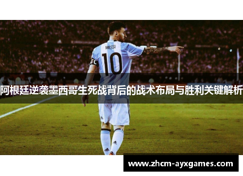 阿根廷逆袭墨西哥生死战背后的战术布局与胜利关键解析