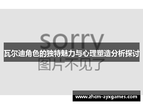 瓦尔迪角色的独特魅力与心理塑造分析探讨 瓦尔迪角色的独特魅力与心理塑造分析探讨
