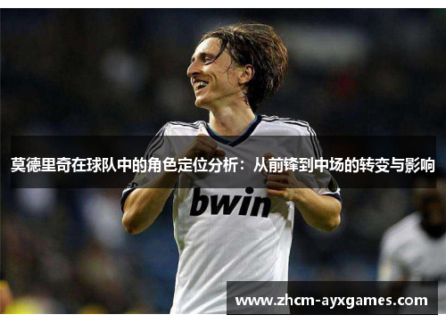 莫德里奇在球队中的角色定位分析：从前锋到中场的转变与影响