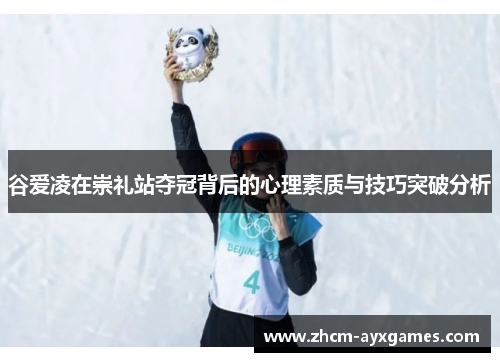 谷爱凌在崇礼站夺冠背后的心理素质与技巧突破分析 谷爱凌在崇礼站夺冠背后的心理素质与技巧突破分析