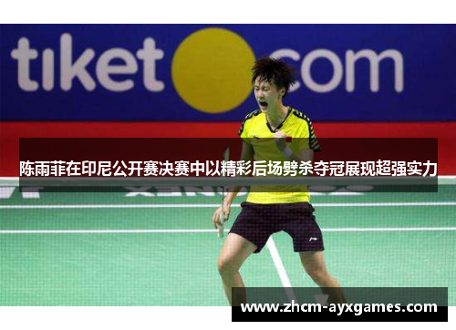 陈雨菲在印尼公开赛决赛中以精彩后场劈杀夺冠展现超强实力