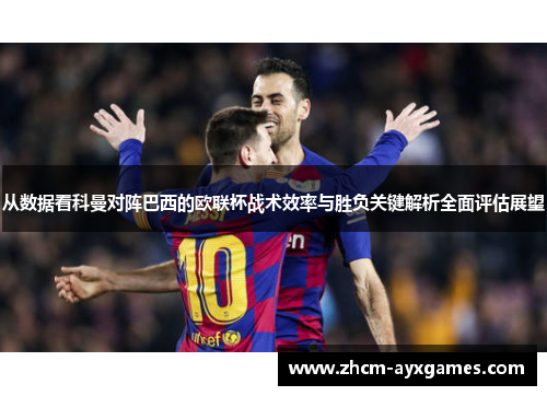 从数据看科曼对阵巴西的欧联杯战术效率与胜负关键解析全面评估展望 从数据看科曼对阵巴西的欧联杯战术效率与胜负关键解析全面评估展望