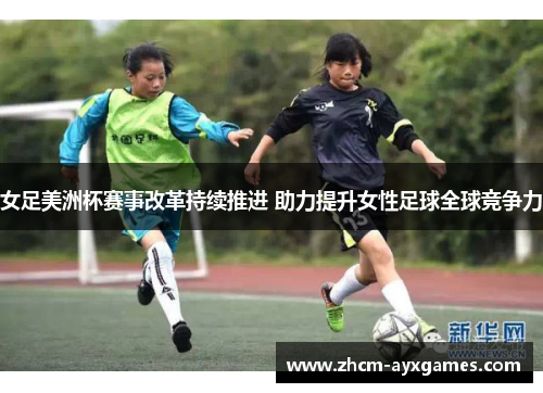 女足美洲杯赛事改革持续推进 助力提升女性足球全球竞争力