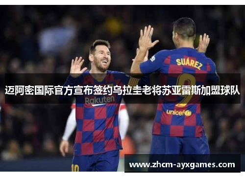 迈阿密国际官方宣布签约乌拉圭老将苏亚雷斯加盟球队