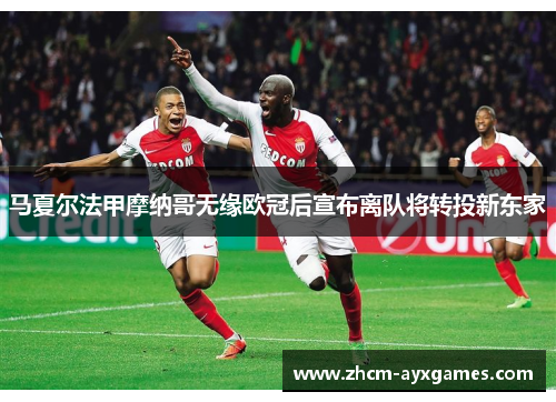 马夏尔法甲摩纳哥无缘欧冠后宣布离队将转投新东家