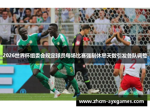 2026世界杯组委会规定球员每场比赛强制休息天数引发各队调整